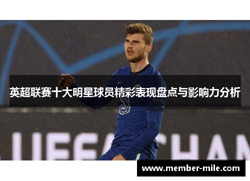 英超联赛十大明星球员精彩表现盘点与影响力分析 英超联赛十大明星球员精彩表现盘点与影响力分析