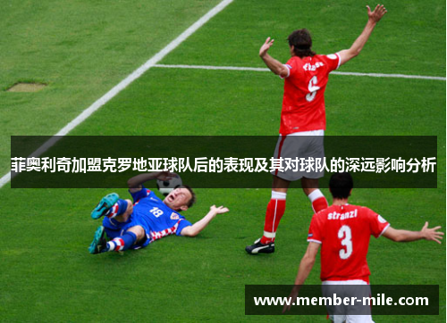 菲奥利奇加盟克罗地亚球队后的表现及其对球队的深远影响分析