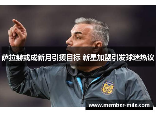 萨拉赫或成新月引援目标 新星加盟引发球迷热议