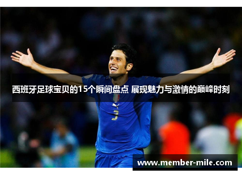 西班牙足球宝贝的15个瞬间盘点 展现魅力与激情的巅峰时刻