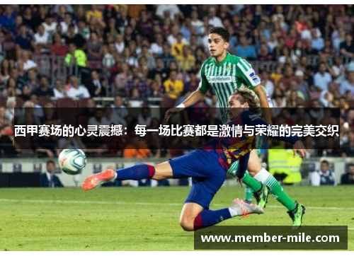 西甲赛场的心灵震撼：每一场比赛都是激情与荣耀的完美交织