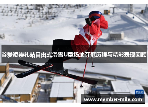 谷爱凌崇礼站自由式滑雪U型场地夺冠历程与精彩表现回顾 谷爱凌崇礼站自由式滑雪U型场地夺冠历程与精彩表现回顾
