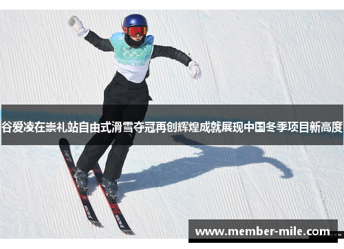 谷爱凌在崇礼站自由式滑雪夺冠再创辉煌成就展现中国冬季项目新高度 谷爱凌在崇礼站自由式滑雪夺冠再创辉煌成就展现中国冬季项目新高度