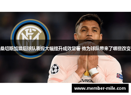 桑切斯加盟后球队表现大幅提升成效显著 他为球队带来了哪些改变
