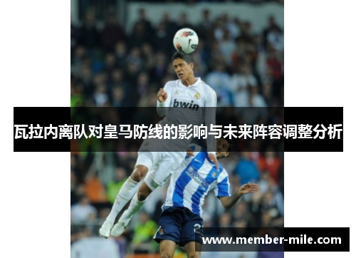 瓦拉内离队对皇马防线的影响与未来阵容调整分析