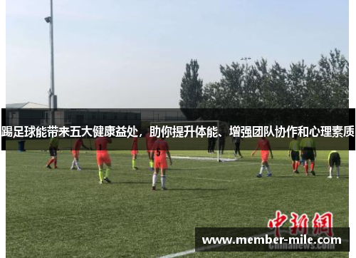 踢足球能带来五大健康益处,助你提升体能、增强团队协作和心理素质 踢足球能带来五大健康益处,助你提升体能、增强团队协作和心理素质