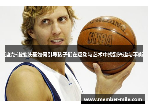 迪克·诺维茨基如何引导孩子们在运动与艺术中找到兴趣与平衡