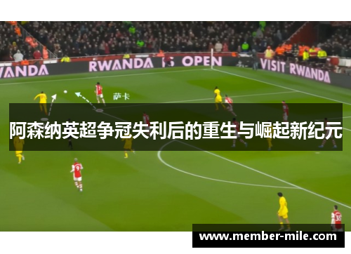 阿森纳英超争冠失利后的重生与崛起新纪元