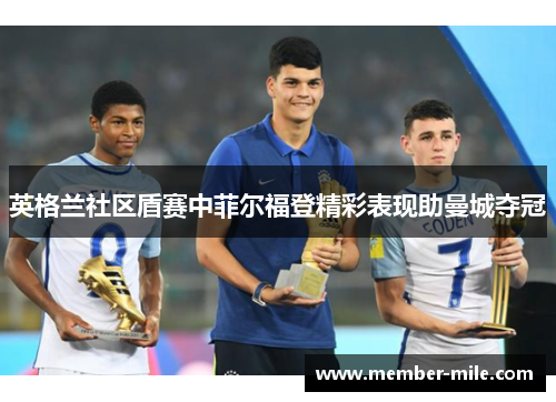 英格兰社区盾赛中菲尔福登精彩表现助曼城夺冠