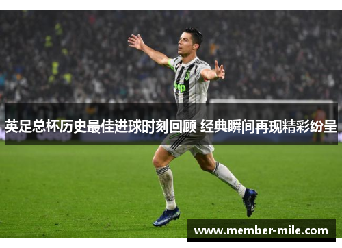 英足总杯历史最佳进球时刻回顾 经典瞬间再现精彩纷呈