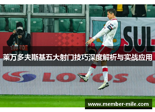 莱万多夫斯基五大射门技巧深度解析与实战应用 莱万多夫斯基五大射门技巧深度解析与实战应用
