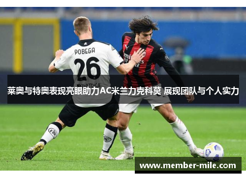 莱奥与特奥表现亮眼助力AC米兰力克科莫 展现团队与个人实力