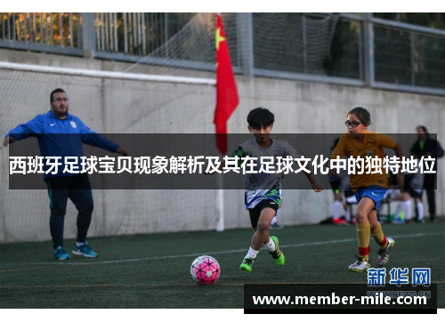 西班牙足球宝贝现象解析及其在足球文化中的独特地位 西班牙足球宝贝现象解析及其在足球文化中的独特地位