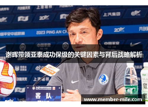 谢晖带领亚泰成功保级的关键因素与背后战略解析 谢晖带领亚泰成功保级的关键因素与背后战略解析