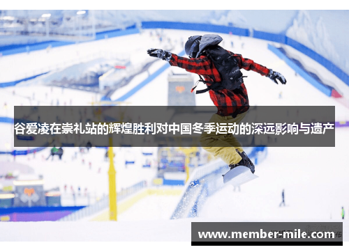 谷爱凌在崇礼站的辉煌胜利对中国冬季运动的深远影响与遗产 谷爱凌在崇礼站的辉煌胜利对中国冬季运动的深远影响与遗产