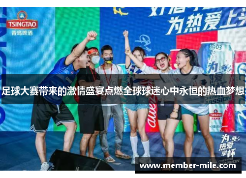 足球大赛带来的激情盛宴点燃全球球迷心中永恒的热血梦想