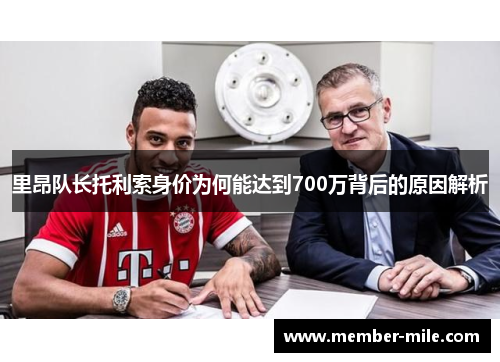 里昂队长托利索身价为何能达到700万背后的原因解析