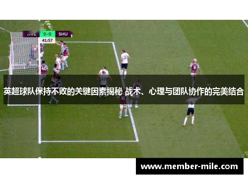 英超球队保持不败的关键因素揭秘 战术、心理与团队协作的完美结合