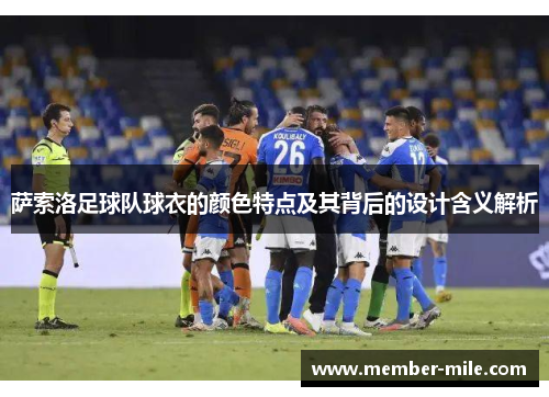 萨索洛足球队球衣的颜色特点及其背后的设计含义解析 萨索洛足球队球衣的颜色特点及其背后的设计含义解析
