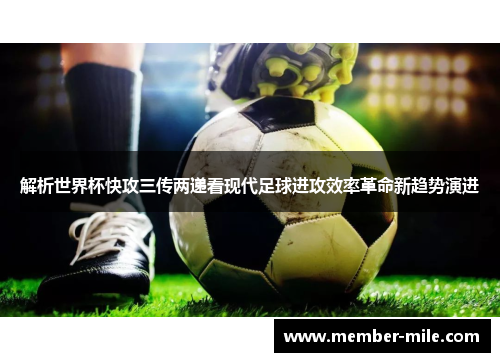 解析世界杯快攻三传两递看现代足球进攻效率革命新趋势演进 解析世界杯快攻三传两递看现代足球进攻效率革命新趋势演进