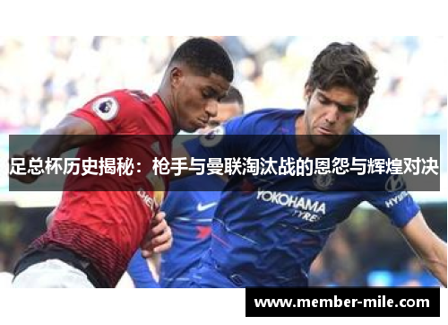 足总杯历史揭秘：枪手与曼联淘汰战的恩怨与辉煌对决