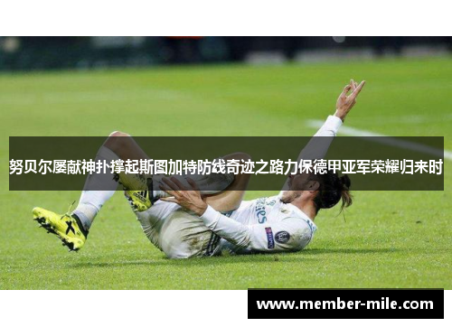 努贝尔屡献神扑撑起斯图加特防线奇迹之路力保德甲亚军荣耀归来时