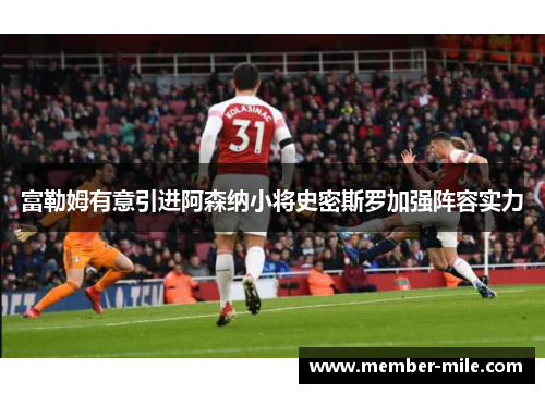 富勒姆有意引进阿森纳小将史密斯罗加强阵容实力 富勒姆有意引进阿森纳小将史密斯罗加强阵容实力