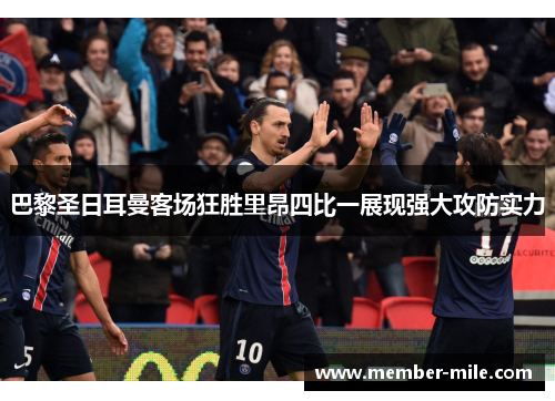 巴黎圣日耳曼客场狂胜里昂四比一展现强大攻防实力 巴黎圣日耳曼客场狂胜里昂四比一展现强大攻防实力