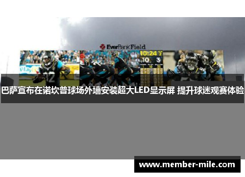 巴萨宣布在诺坎普球场外墙安装超大LED显示屏 提升球迷观赛体验 巴萨宣布在诺坎普球场外墙安装超大LED显示屏 提升球迷观赛体验