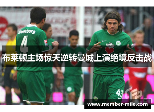 布莱顿主场惊天逆转曼城上演绝境反击战 布莱顿主场惊天逆转曼城上演绝境反击战