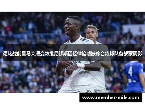 德比战前皇马突遭变数维尼修斯因轻微流感缺席合练球队备战蒙阴影 德比战前皇马突遭变数维尼修斯因轻微流感缺席合练球队备战蒙阴影