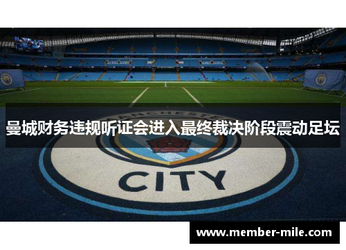 曼城财务违规听证会进入最终裁决阶段震动足坛 曼城财务违规听证会进入最终裁决阶段震动足坛
