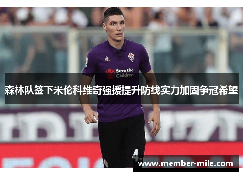 森林队签下米伦科维奇强援提升防线实力加固争冠希望