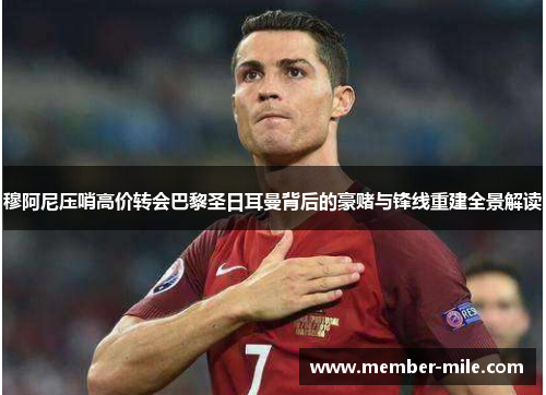 穆阿尼压哨高价转会巴黎圣日耳曼背后的豪赌与锋线重建全景解读