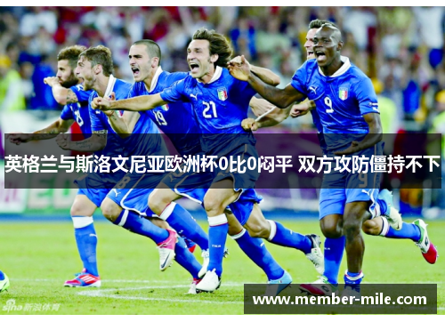 英格兰与斯洛文尼亚欧洲杯0比0闷平 双方攻防僵持不下