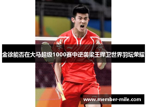 金徐能否在大马超级1000赛中逆袭梁王捍卫世界羽坛荣耀