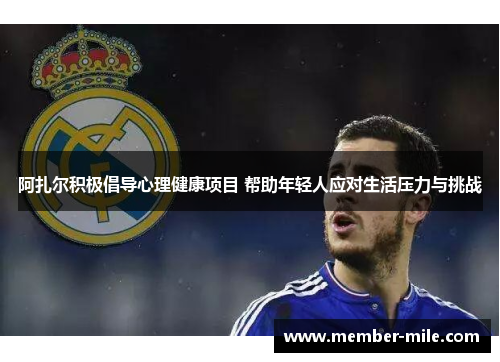 阿扎尔积极倡导心理健康项目 帮助年轻人应对生活压力与挑战