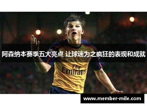 阿森纳本赛季五大亮点 让球迷为之疯狂的表现和成就