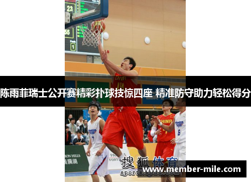 陈雨菲瑞士公开赛精彩扑球技惊四座 精准防守助力轻松得分