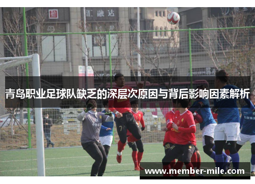 青岛职业足球队缺乏的深层次原因与背后影响因素解析 青岛职业足球队缺乏的深层次原因与背后影响因素解析