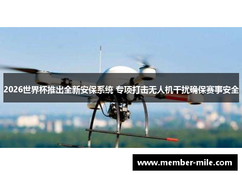 2026世界杯推出全新安保系统 专项打击无人机干扰确保赛事安全