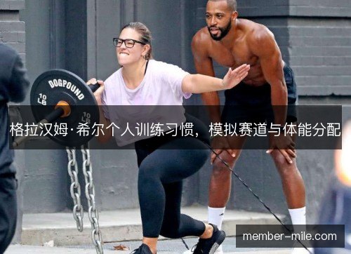 格拉汉姆·希尔个人训练习惯,模拟赛道与体能分配 格拉汉姆·希尔个人训练习惯,模拟赛道与体能分配